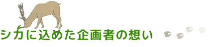 シカに込めた企画者の想い